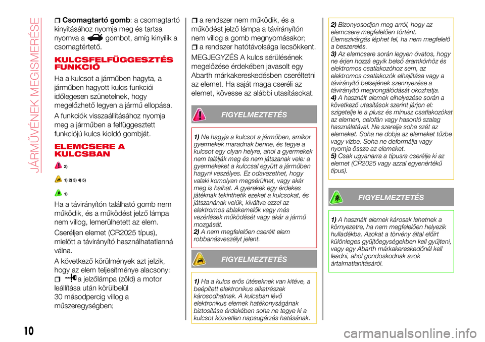 Abarth 124 Spider 2018 Kezelési és karbantartási útmutató (in Hungarian) Csomagtartó gomb: a csomagtartó
kinyitásához nyomja meg és tartsa
nyomva a
gombot, amíg kinyílik a
csomagtértető.
KULCSFELFÜGGESZTÉS
FUNKCIÓ
Ha a kulcsot a járműben hagyta, a
járműben Abarth 124 Spider 2018 Kezelési és karbantartási útmutató (in Hungarian) Csomagtartó gomb: a csomagtartó
kinyitásához nyomja meg és tartsa
nyomva a
gombot, amíg kinyílik a
csomagtértető.
KULCSFELFÜGGESZTÉS
FUNKCIÓ
Ha a kulcsot a járműben hagyta, a
járműben
