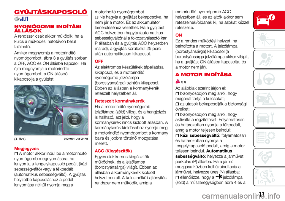 Abarth 124 Spider 2018 Kezelési és karbantartási útmutató (in Hungarian) GYÚJTÁSKAPCSOLÓ
NYOMÓGOMB INDÍTÁSI
ÁLLÁSOK
A rendszer csak akkor működik, ha a
kulcs a működési hatótávon belül
található.
Amikor megnyomja a motorindító
nyomógombot, ábra 3 a gy Abarth 124 Spider 2018 Kezelési és karbantartási útmutató (in Hungarian) GYÚJTÁSKAPCSOLÓ
NYOMÓGOMB INDÍTÁSI
ÁLLÁSOK
A rendszer csak akkor működik, ha a
kulcs a működési hatótávon belül
található.
Amikor megnyomja a motorindító
nyomógombot, ábra 3 a gy