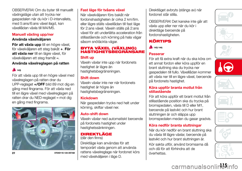 Abarth 124 Spider 2017 Drift- och underhållshandbok (in Swedish) OBSERVERA! Om du byter till manuellt
växlingsläge utan att trycka ner
gaspedalen när du kör i D-intervallets,
med 5:ans/6:ans växel ilagd, kan
växellådan växla till M4/M5.
Manuell växling upp Abarth 124 Spider 2017 Drift- och underhållshandbok (in Swedish) OBSERVERA! Om du byter till manuellt
växlingsläge utan att trycka ner
gaspedalen när du kör i D-intervallets,
med 5:ans/6:ans växel ilagd, kan
växellådan växla till M4/M5.
Manuell växling upp
