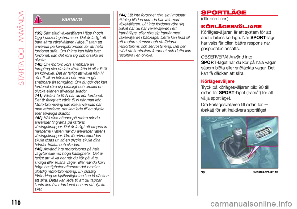 Abarth 124 Spider 2017 Drift- och underhållshandbok (in Swedish) VARNING
139)Sätt alltid växelväljaren i läge P och
lägg i parkeringsbromsen. Det är farligt att
bara sätta växelväljaren i läge P utan att
använda parkeringsbromsen för att hålla
fordonet Abarth 124 Spider 2017 Drift- och underhållshandbok (in Swedish) VARNING
139)Sätt alltid växelväljaren i läge P och
lägg i parkeringsbromsen. Det är farligt att
bara sätta växelväljaren i läge P utan att
använda parkeringsbromsen för att hålla
fordonet