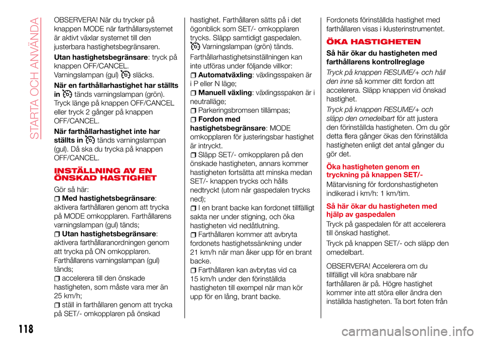 Abarth 124 Spider 2017 Drift- och underhållshandbok (in Swedish) OBSERVERA! När du trycker på
knappen MODE när farthållarsystemet
är aktivt växlar systemet till den
justerbara hastighetsbegränsaren.
Utan hastighetsbegränsare: tryck på
knappen OFF/CANCEL.
V Abarth 124 Spider 2017 Drift- och underhållshandbok (in Swedish) OBSERVERA! När du trycker på
knappen MODE när farthållarsystemet
är aktivt växlar systemet till den
justerbara hastighetsbegränsaren.
Utan hastighetsbegränsare: tryck på
knappen OFF/CANCEL.
V