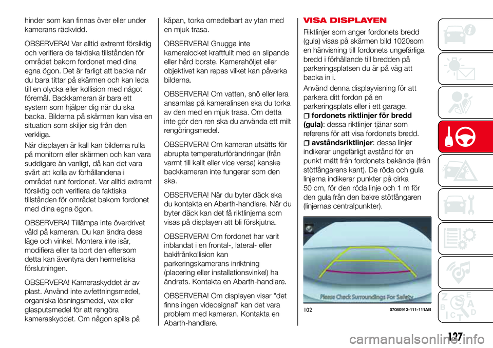 Abarth 124 Spider 2017 Drift- och underhållshandbok (in Swedish) hinder som kan finnas över eller under
kamerans räckvidd.
OBSERVERA! Var alltid extremt försiktig
och verifiera de faktiska tillstånden för
området bakom fordonet med dina
egna ögon. Det är fa Abarth 124 Spider 2017 Drift- och underhållshandbok (in Swedish) hinder som kan finnas över eller under
kamerans räckvidd.
OBSERVERA! Var alltid extremt försiktig
och verifiera de faktiska tillstånden för
området bakom fordonet med dina
egna ögon. Det är fa