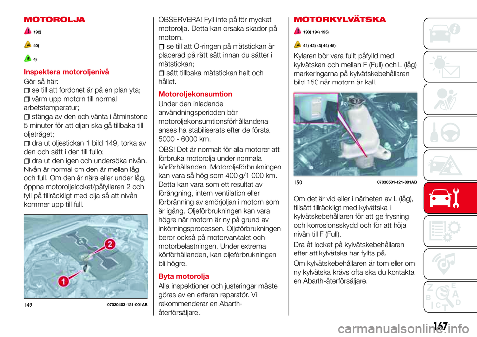 Abarth 124 Spider 2017 Drift- och underhållshandbok (in Swedish) MOTOROLJA
192)
40)
4)
Inspektera motoroljenivå
Gör så här:
se till att fordonet är på en plan yta;
värm upp motorn till normal
arbetstemperatur;
stänga av den och vänta i åtminstone
5 minute Abarth 124 Spider 2017 Drift- och underhållshandbok (in Swedish) MOTOROLJA
192)
40)
4)
Inspektera motoroljenivå
Gör så här:
se till att fordonet är på en plan yta;
värm upp motorn till normal
arbetstemperatur;
stänga av den och vänta i åtminstone
5 minute