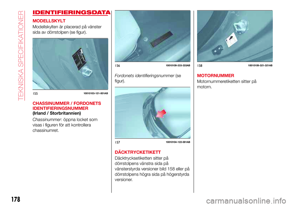Abarth 124 Spider 2017  Drift- och underhållshandbok (in Swedish) IDENTIFIERINGSDATA
MODELLSKYLT
Modellskylten är placerad på vänster
sida av dörrstolpen (se figur).
CHASSINUMMER / FORDONETS
IDENTIFIERINGSNUMMER
(Irland / Storbritannien)
Chassinummer: öppna loc
