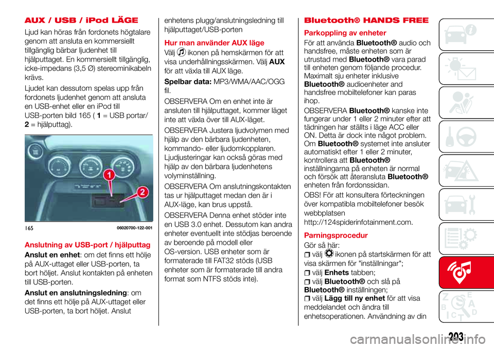 Abarth 124 Spider 2017 Drift- och underhållshandbok (in Swedish) AUX / USB / iPod LÄGE
Ljud kan höras från fordonets högtalare
genom att ansluta en kommersiellt
tillgänglig bärbar ljudenhet till
hjälputtaget. En kommersiellt tillgänglig,
icke-impedans (3,5 Abarth 124 Spider 2017 Drift- och underhållshandbok (in Swedish) AUX / USB / iPod LÄGE
Ljud kan höras från fordonets högtalare
genom att ansluta en kommersiellt
tillgänglig bärbar ljudenhet till
hjälputtaget. En kommersiellt tillgänglig,
icke-impedans (3,5