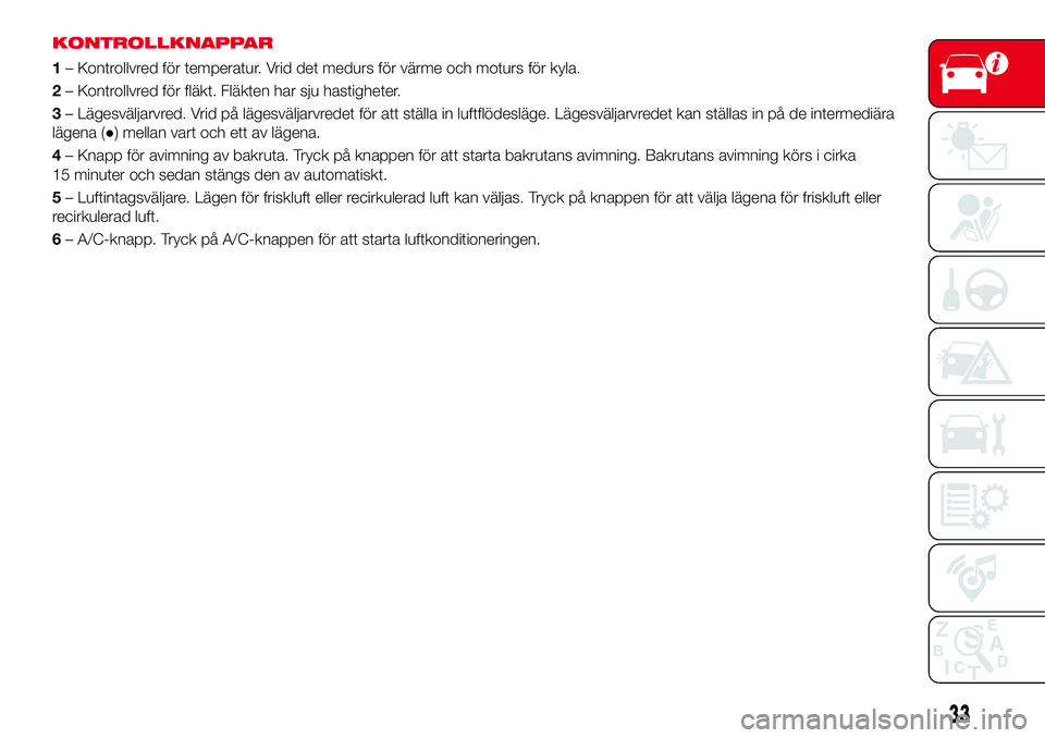 Abarth 124 Spider 2017  Drift- och underhållshandbok (in Swedish) KONTROLLKNAPPAR
1– Kontrollvred för temperatur. Vrid det medurs för värme och moturs för kyla.
2– Kontrollvred för fläkt. Fläkten har sju hastigheter.
3– Lägesväljarvred. Vrid på läge