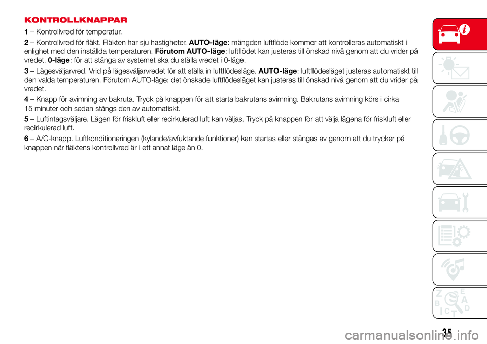 Abarth 124 Spider 2017 Drift- och underhållshandbok (in Swedish) KONTROLLKNAPPAR
1– Kontrollvred för temperatur.
2– Kontrollvred för fläkt. Fläkten har sju hastigheter.AUTO-läge: mängden luftflöde kommer att kontrolleras automatiskt i
enlighet med den in Abarth 124 Spider 2017 Drift- och underhållshandbok (in Swedish) KONTROLLKNAPPAR
1– Kontrollvred för temperatur.
2– Kontrollvred för fläkt. Fläkten har sju hastigheter.AUTO-läge: mängden luftflöde kommer att kontrolleras automatiskt i
enlighet med den in