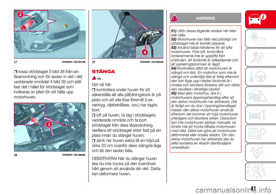 Abarth 124 Spider 2017 Drift- och underhållshandbok (in Swedish) lossa stödstaget 3 bild 38 från sin
låsanordning och för sedan in det i det
vadderade området 4 bild 39 och sätt
fast det i hålet för stödstaget som
indikeras av pilen för att hålla upp
mot Abarth 124 Spider 2017 Drift- och underhållshandbok (in Swedish) lossa stödstaget 3 bild 38 från sin
låsanordning och för sedan in det i det
vadderade området 4 bild 39 och sätt
fast det i hålet för stödstaget som
indikeras av pilen för att hålla upp
mot