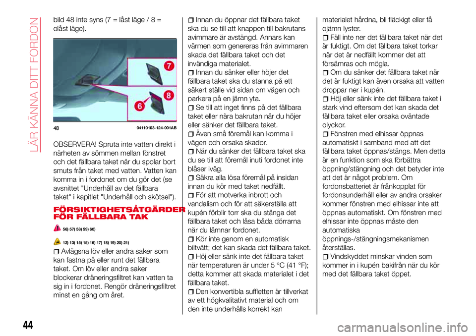 Abarth 124 Spider 2017 Drift- och underhållshandbok (in Swedish) bild 48 inte syns (7 = låst läge/8=
olåst läge).
OBSERVERA! Spruta inte vatten direkt i
närheten av sömmen mellan fönstret
och det fällbara taket när du spolar bort
smuts från taket med vatt Abarth 124 Spider 2017 Drift- och underhållshandbok (in Swedish) bild 48 inte syns (7 = låst läge/8=
olåst läge).
OBSERVERA! Spruta inte vatten direkt i
närheten av sömmen mellan fönstret
och det fällbara taket när du spolar bort
smuts från taket med vatt