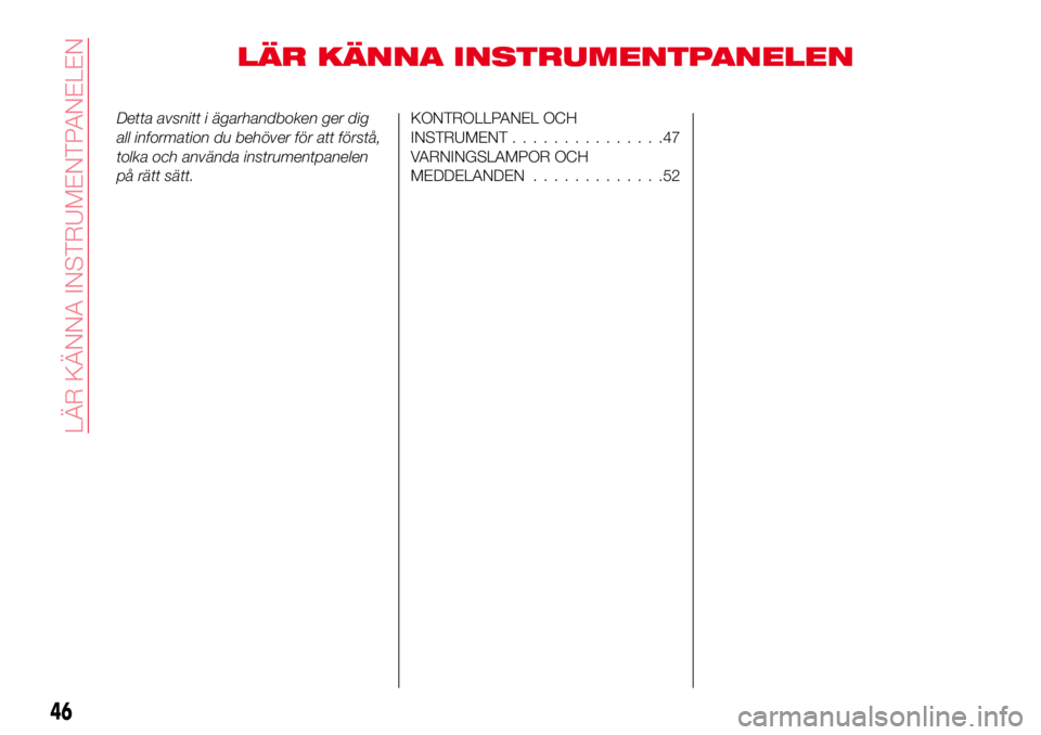 Abarth 124 Spider 2017  Drift- och underhållshandbok (in Swedish) LÄR KÄNNA INSTRUMENTPANELEN
Detta avsnitt i ägarhandboken ger dig
all information du behöver för att förstå,
tolka och använda instrumentpanelen
på rätt sätt.KONTROLLPANEL OCH
INSTRUMENT...