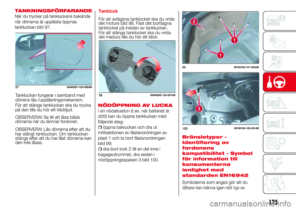 Abarth 124 Spider 2018  Drift- och underhållshandbok (in Swedish) TANKNINGSFÖRFARANDE
När du trycker på tankluckans bakände
när dörrarna är upplåsta öppnas
tankluckan bild 97.
Tankluckan fungerar i samband med
dörrens lås-/upplåsningsmekanism.
För att s