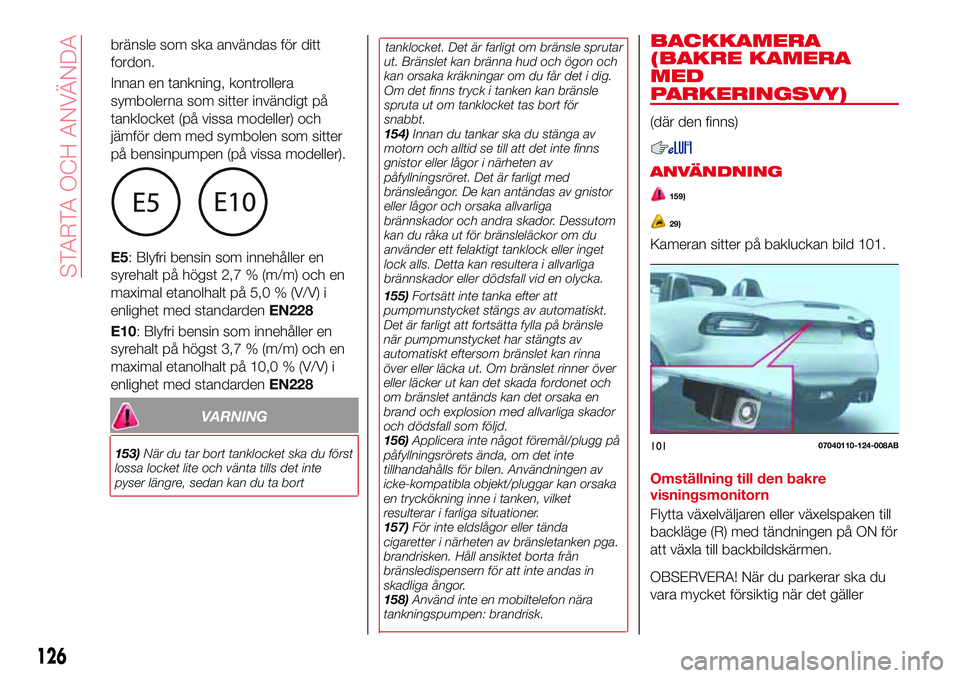 Abarth 124 Spider 2018  Drift- och underhållshandbok (in Swedish) VARNING
153)När du tar bort tanklocket ska du först
lossa locket lite och vänta tills det inte
pyser längre, sedan kan du ta borttanklocket. Det är farligt om bränsle sprutar
ut. Bränslet kan b