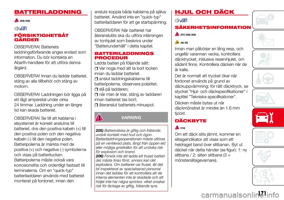 Abarth 124 Spider 2018  Drift- och underhållshandbok (in Swedish) BATTERILADDNING
205) 206)
FÖRSIKTIGHETSÅT
GÄRDER
OBSERVERA! Batteriets
laddningsförfarande anges endast som
information. Du bör kontakta en
Abarth-handlare för att utföra denna
åtgärd.
OBSERV