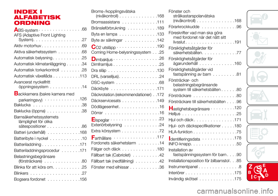 Abarth 124 Spider 2018 Drift- och underhållshandbok (in Swedish) INDEX I
ALFABETISK
ORDNING
ABS-system................68
AFS (Adaptive Front Lighting
System)..................27
Aktiv motorhuv...............69
Aktiva säkerhetssystem.........68
Automatisk belysning Abarth 124 Spider 2018 Drift- och underhållshandbok (in Swedish) INDEX I
ALFABETISK
ORDNING
ABS-system................68
AFS (Adaptive Front Lighting
System)..................27
Aktiv motorhuv...............69
Aktiva säkerhetssystem.........68
Automatisk belysning