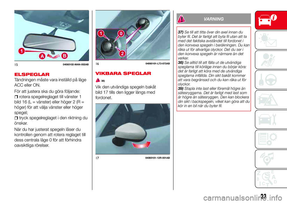 Abarth 124 Spider 2018 Drift- och underhållshandbok (in Swedish) ELSPEGLAR
Tändningen måste vara inställd på läge
ACC eller ON.
För att justera ska du göra följande:
rotera spegelreglaget till vänster 1
bild 16 (L = vänster) eller höger 2 (R =
höger) f Abarth 124 Spider 2018 Drift- och underhållshandbok (in Swedish) ELSPEGLAR
Tändningen måste vara inställd på läge
ACC eller ON.
För att justera ska du göra följande:
rotera spegelreglaget till vänster 1
bild 16 (L = vänster) eller höger 2 (R =
höger) f