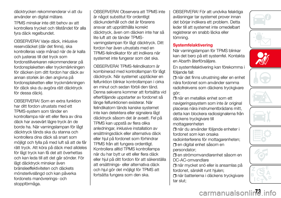 Abarth 124 Spider 2018  Drift- och underhållshandbok (in Swedish) däcktrycken rekommenderar vi att du
använder en digital mätare.
TPMS minskar inte ditt behov av att
kontrollera trycket och tillståndet för alla
fyra däck regelbundet.
OBSERVERA! Varje däck, in