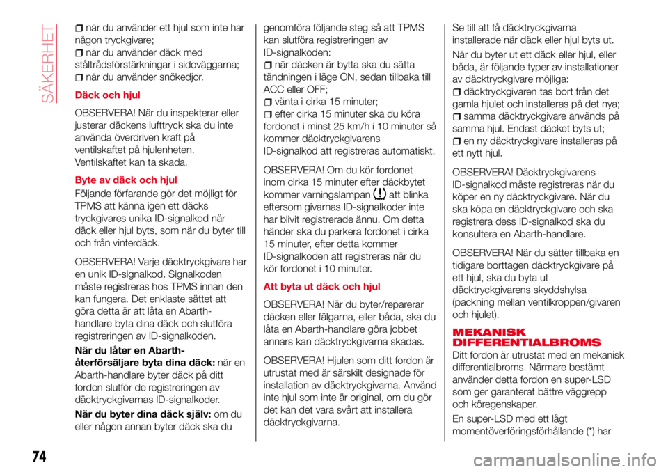 Abarth 124 Spider 2018  Drift- och underhållshandbok (in Swedish) när du använder ett hjul som inte har
någon tryckgivare;
när du använder däck med
ståltrådsförstärkningar i sidoväggarna;
när du använder snökedjor.
Däck och hjul
OBSERVERA! När du ins