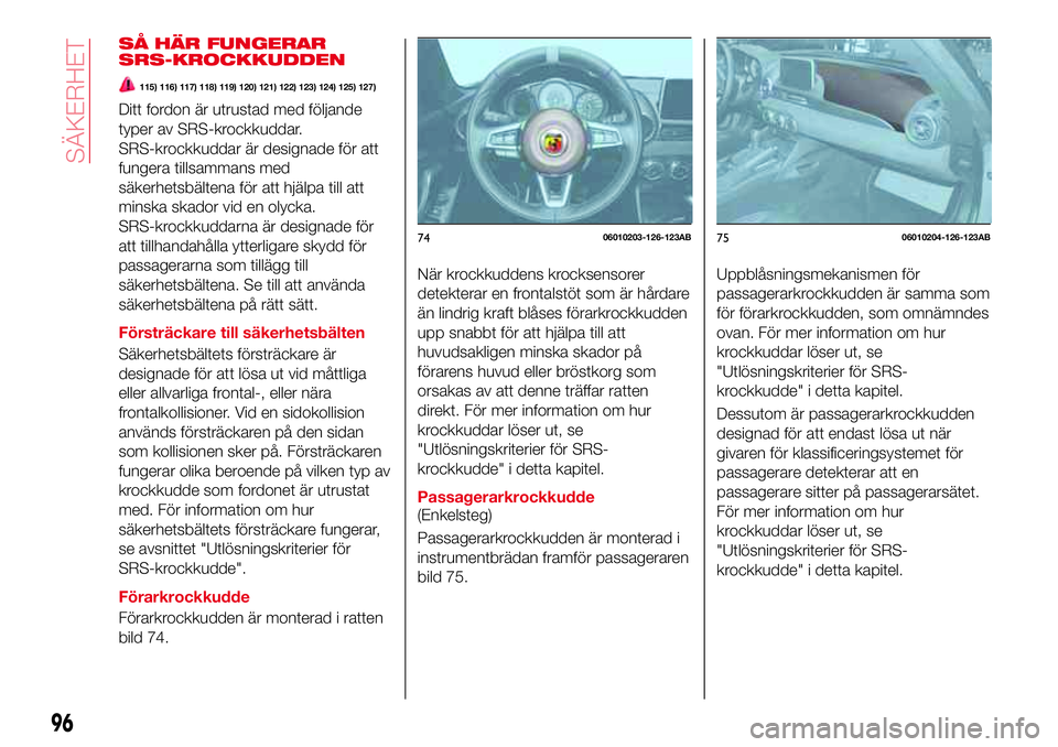 Abarth 124 Spider 2018  Drift- och underhållshandbok (in Swedish) SÅ HÄR FUNGERAR
SRS-KROCKKUDDEN
115) 116) 117) 118) 119) 120) 121) 122) 123) 124) 125) 127)
Ditt fordon är utrustad med följande
typer av SRS-krockkuddar.
SRS-krockkuddar är designade för att
fu