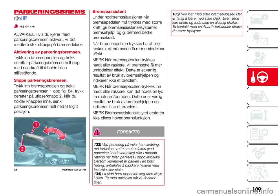 Abarth 124 Spider 2016 Drift- og vedlikeholdshåndbok (in Norwegian) PARKERINGSBREMS
133) 134) 135)
ADVARSEL Hvis du kjører med
parkeringsbremsen aktivert, vil det
medføre stor slitasje på bremsedelene.
Aktivering av parkeringsbremsen.
Trykk inn bremsepedalen og tre Abarth 124 Spider 2016 Drift- og vedlikeholdshåndbok (in Norwegian) PARKERINGSBREMS
133) 134) 135)
ADVARSEL Hvis du kjører med
parkeringsbremsen aktivert, vil det
medføre stor slitasje på bremsedelene.
Aktivering av parkeringsbremsen.
Trykk inn bremsepedalen og tre