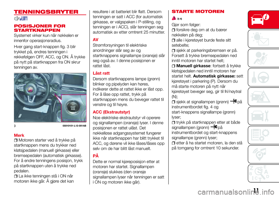 Abarth 124 Spider 2016 Drift- og vedlikeholdshåndbok (in Norwegian) TENNINGSBRYTER
POSISJONER FOR
STARTKNAPPEN
Systemet virker kun når nøkkelen er
innenfor operasjonsradius.
Hver gang start-knappen fig. 3 blir
trykket på, endres tenningen i
rekkefølgen OFF, ACC, o Abarth 124 Spider 2016 Drift- og vedlikeholdshåndbok (in Norwegian) TENNINGSBRYTER
POSISJONER FOR
STARTKNAPPEN
Systemet virker kun når nøkkelen er
innenfor operasjonsradius.
Hver gang start-knappen fig. 3 blir
trykket på, endres tenningen i
rekkefølgen OFF, ACC, o