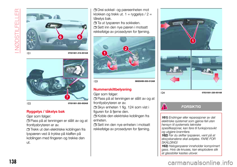 Abarth 124 Spider 2016 Drift- og vedlikeholdshåndbok (in Norwegian) Ryggelys / tåkelys bak
Gjør som følger:
Pass på at tenningen er slått av og at
frontlysbryteren er av.
Trekk ut den elektriske koblingen fra
lyspæren ved å trykke på klaffen på
koblingen med Abarth 124 Spider 2016 Drift- og vedlikeholdshåndbok (in Norwegian) Ryggelys / tåkelys bak
Gjør som følger:
Pass på at tenningen er slått av og at
frontlysbryteren er av.
Trekk ut den elektriske koblingen fra
lyspæren ved å trykke på klaffen på
koblingen med