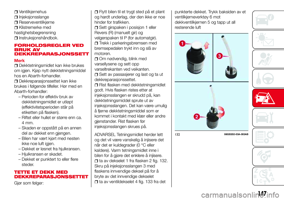 Abarth 124 Spider 2016 Drift- og vedlikeholdshåndbok (in Norwegian) Ventilkjernehus
Injeksjonsslange
Reserveventilkjerne
Klistremerke med
hastighetsbegrensning
Instruksjonshåndbok.
FORHOLDSREGLER VED
BRUK AV
DEKKREPARASJONSSETT
MerkDekktetningsmidlet kan ikke brukes
Abarth 124 Spider 2016 Drift- og vedlikeholdshåndbok (in Norwegian) Ventilkjernehus
Injeksjonsslange
Reserveventilkjerne
Klistremerke med
hastighetsbegrensning
Instruksjonshåndbok.
FORHOLDSREGLER VED
BRUK AV
DEKKREPARASJONSSETT
MerkDekktetningsmidlet kan ikke brukes