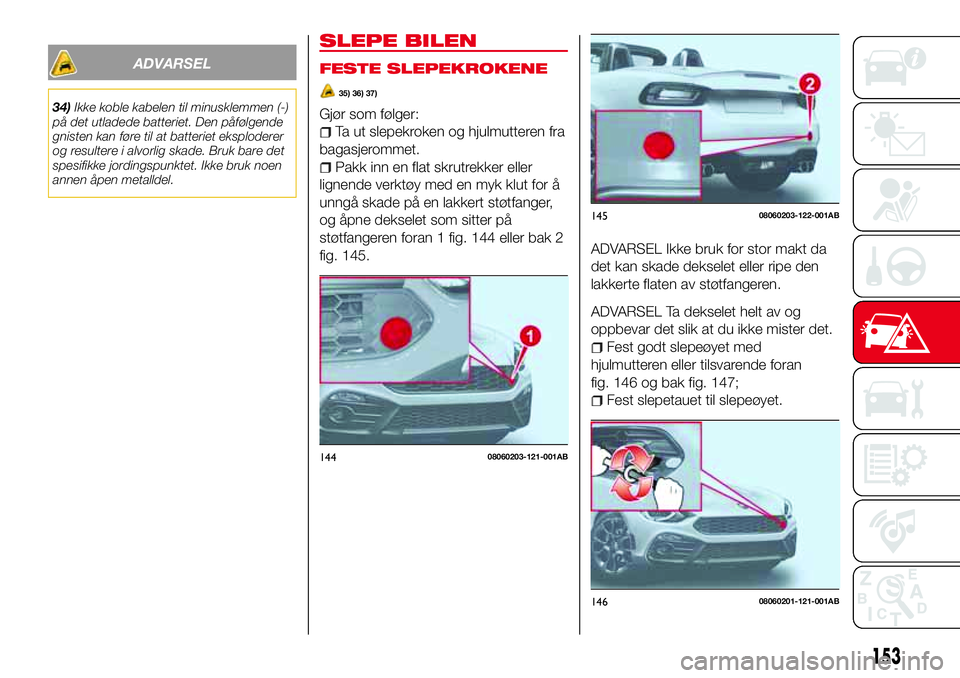 Abarth 124 Spider 2016  Drift- og vedlikeholdshåndbok (in Norwegian) ADVARSEL
34)Ikke koble kabelen til minusklemmen (-)
på det utladede batteriet. Den påfølgende
gnisten kan føre til at batteriet eksploderer
og resultere i alvorlig skade. Bruk bare det
spesifikke 