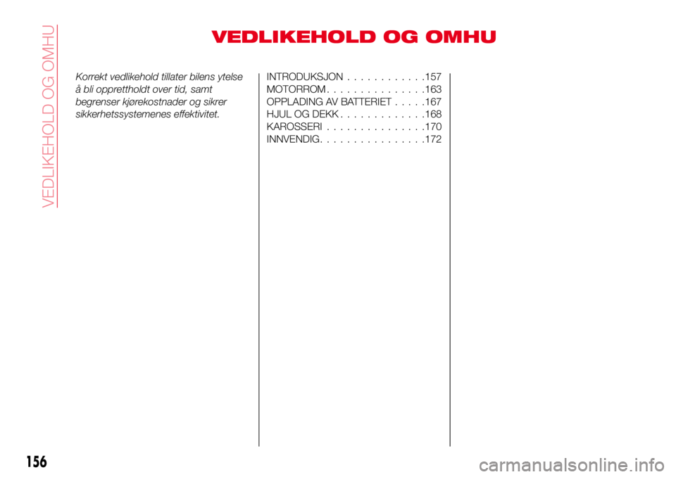 Abarth 124 Spider 2016  Drift- og vedlikeholdshåndbok (in Norwegian) VEDLIKEHOLD OG OMHU
Korrekt vedlikehold tillater bilens ytelse
å bli opprettholdt over tid, samt
begrenser kjørekostnader og sikrer
sikkerhetssystemenes effektivitet.INTRODUKSJON............157
MOTO
