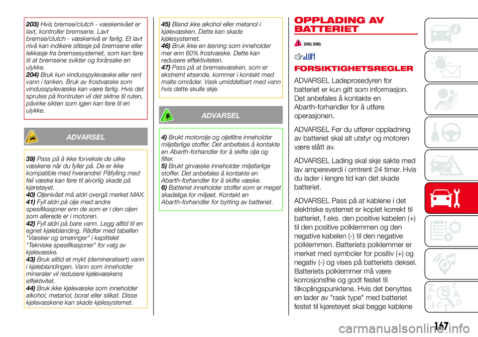 Abarth 124 Spider 2016 Drift- og vedlikeholdshåndbok (in Norwegian) 203)Hvis bremse/clutch - væskenivået er
lavt, kontroller bremsene. Lavt
bremse/clutch - væskenivå er farlig. Et lavt
nivå kan indikere slitasje på bremsene eller
lekkasje fra bremsesystemet, som Abarth 124 Spider 2016 Drift- og vedlikeholdshåndbok (in Norwegian) 203)Hvis bremse/clutch - væskenivået er
lavt, kontroller bremsene. Lavt
bremse/clutch - væskenivå er farlig. Et lavt
nivå kan indikere slitasje på bremsene eller
lekkasje fra bremsesystemet, som