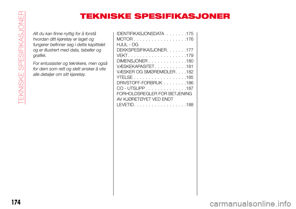 Abarth 124 Spider 2016  Drift- og vedlikeholdshåndbok (in Norwegian) TEKNISKE SPESIFIKASJONER
Alt du kan finne nyttig for å forstå
hvordan ditt kjøretøy er laget og
fungerer befinner seg i dette kapittelet
og er illustrert med data, tabeller og
grafikk.
For entusia