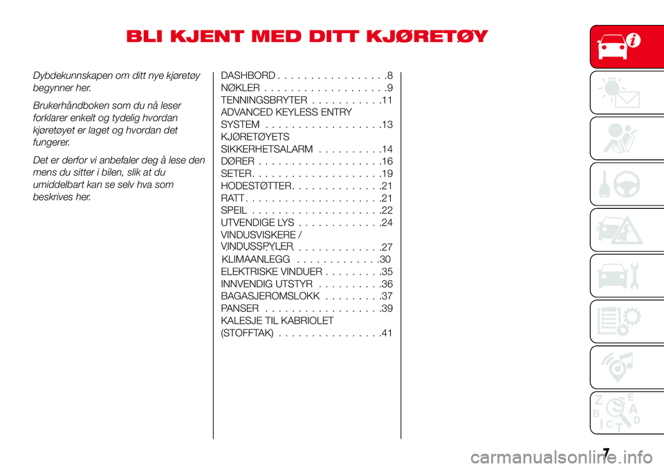 Abarth 124 Spider 2016  Drift- og vedlikeholdshåndbok (in Norwegian) BLI KJENT MED DITT KJØRETØY
Dybdekunnskapen om ditt nye kjøretøy
begynner her.
Brukerhåndboken som du nå leser
forklarer enkelt og tydelig hvordan
kjøretøyet er laget og hvordan det
fungerer.
