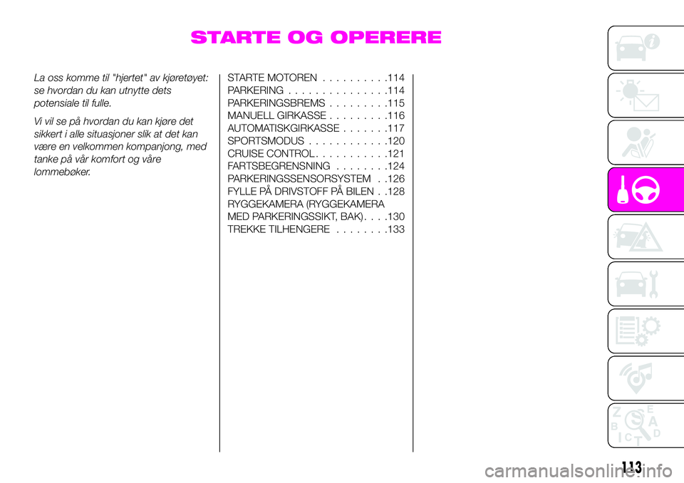 Abarth 124 Spider 2020  Drift- og vedlikeholdshåndbok (in Norwegian) STARTE OG OPERERE
La oss komme til "hjertet" av kjøretøyet:
se hvordan du kan utnytte dets
potensiale til fulle.
Vi vil se på hvordan du kan kjøre det
sikkert i alle situasjoner slik at de