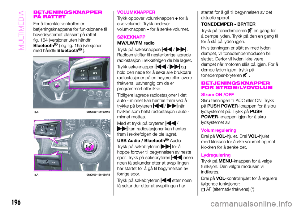 Abarth 124 Spider 2020 Drift- og vedlikeholdshåndbok (in Norwegian) BETJENINGSKNAPPER
PÅ RATTET
For å forenkle kontrollen er
betjeningsknappene for funksjonene til
hovedsystemet plassert på rattet
fig. 164 (versjoner uten håndfri
Bluetooth®
) og fig. 165 (versjon Abarth 124 Spider 2020 Drift- og vedlikeholdshåndbok (in Norwegian) BETJENINGSKNAPPER
PÅ RATTET
For å forenkle kontrollen er
betjeningsknappene for funksjonene til
hovedsystemet plassert på rattet
fig. 164 (versjoner uten håndfri
Bluetooth®
) og fig. 165 (versjon