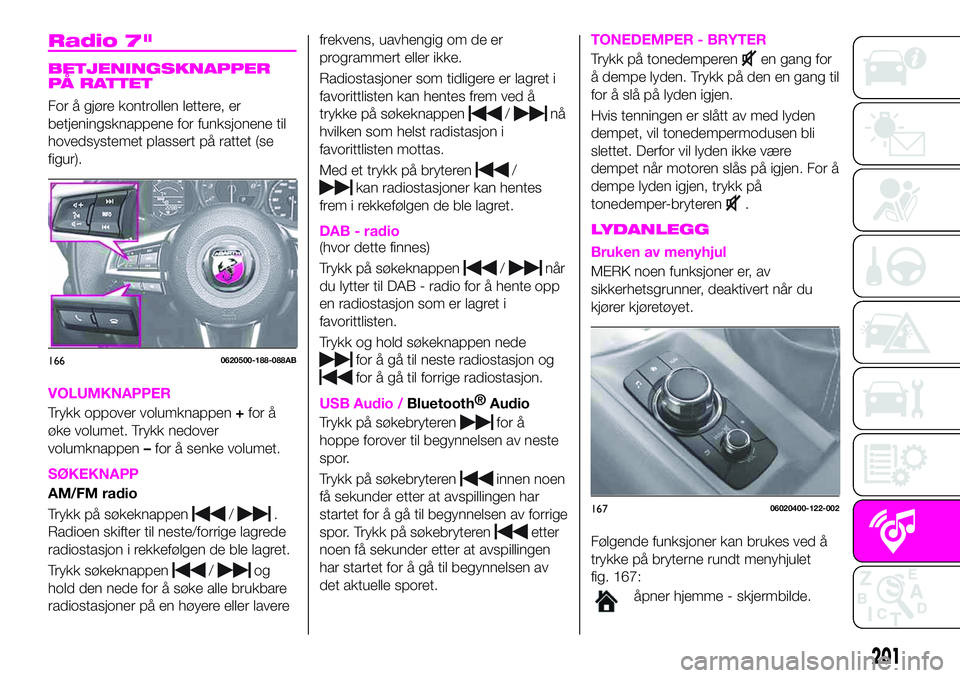 Abarth 124 Spider 2020  Drift- og vedlikeholdshåndbok (in Norwegian) Radio 7"
BETJENINGSKNAPPER
PÅ RATTET
For å gjøre kontrollen lettere, er
betjeningsknappene for funksjonene til
hovedsystemet plassert på rattet (se
figur).
VOLUMKNAPPER
Trykk oppover volumknap