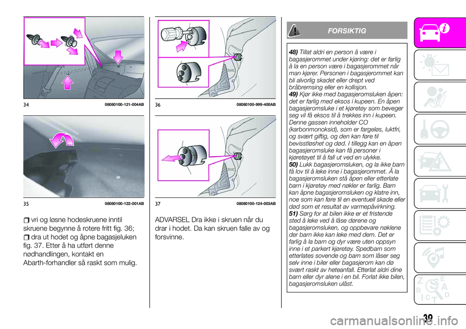 Abarth 124 Spider 2020 Drift- og vedlikeholdshåndbok (in Norwegian) vri og løsne hodeskruene inntil
skruene begynne å rotere fritt fig. 36;
dra ut hodet og åpne bagasjeluken
fig. 37. Etter å ha utført denne
nødhandlingen, kontakt en
Abarth-forhandler så raskt s Abarth 124 Spider 2020 Drift- og vedlikeholdshåndbok (in Norwegian) vri og løsne hodeskruene inntil
skruene begynne å rotere fritt fig. 36;
dra ut hodet og åpne bagasjeluken
fig. 37. Etter å ha utført denne
nødhandlingen, kontakt en
Abarth-forhandler så raskt s