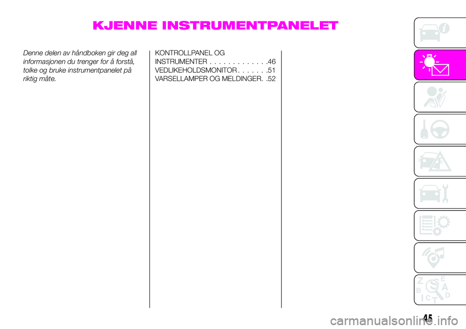 Abarth 124 Spider 2020  Drift- og vedlikeholdshåndbok (in Norwegian) KJENNE INSTRUMENTPANELET
Denne delen av håndboken gir deg all
informasjonen du trenger for å forstå,
tolke og bruke instrumentpanelet på
riktig måte.KONTROLLPANEL OG
INSTRUMENTER.............46
V