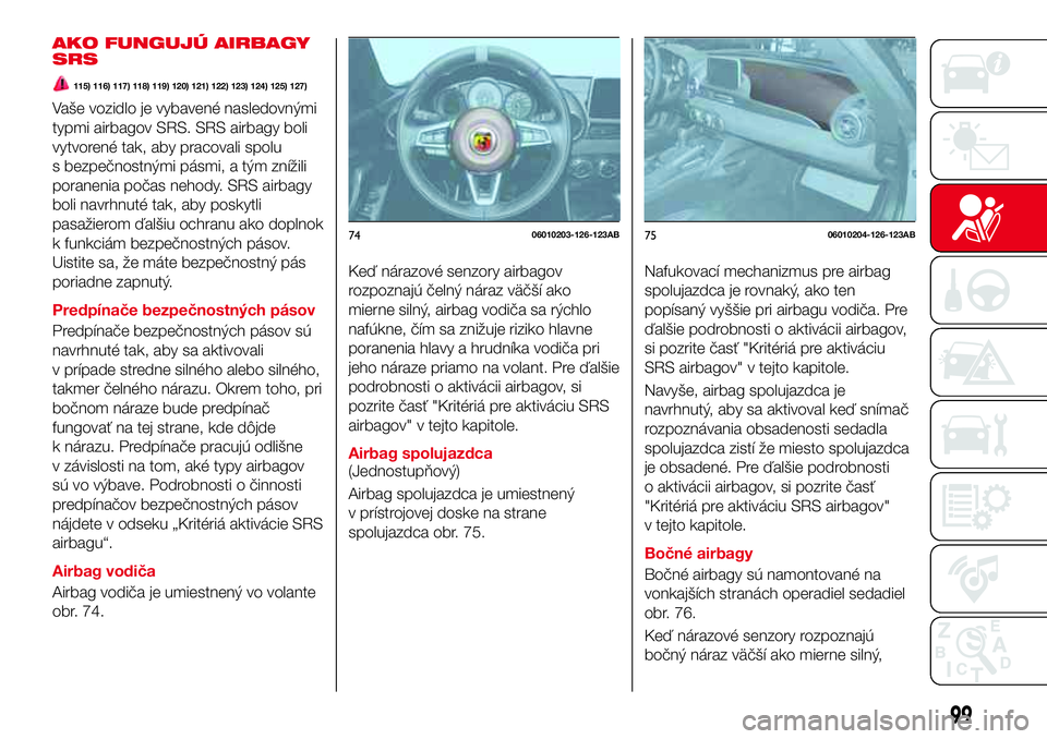 Abarth 124 Spider 2016  Návod na použitie a údržbu (in Slovak) AKO FUNGUJÚ AIRBAGY
SRS
115) 116) 117) 118) 119) 120) 121) 122) 123) 124) 125) 127)
Vaše vozidlo je vybavené nasledovnými
typmi airbagov SRS. SRS airbagy boli
vytvorené tak, aby pracovali spolu
s