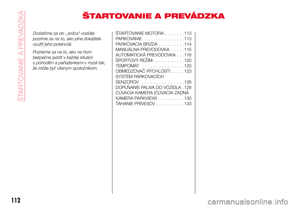 Abarth 124 Spider 2016  Návod na použitie a údržbu (in Slovak) ŠTARTOVANIE A PREVÁDZKA
Dostaňme sa do ,,srdca" vozidla:
pozrime sa na to, ako plne dokážete
využiť jeho potenciál.
Pozrieme sa na to, ako na ňom
bezpečne jazdiť v každej situácii
s p