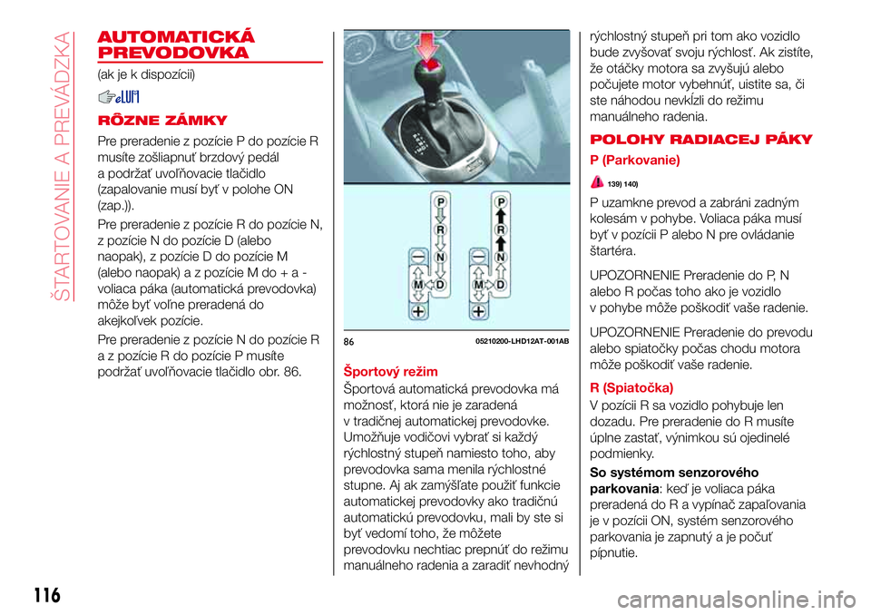 Abarth 124 Spider 2016  Návod na použitie a údržbu (in Slovak) AUTOMATICKÁ
PREVODOVKA
(ak je k dispozícii)
RÔZNE ZÁMKY
Pre preradenie z pozície P do pozície R
musíte zošliapnuť brzdový pedál
a podržať uvoľňovacie tlačidlo
(zapalovanie musí byť v