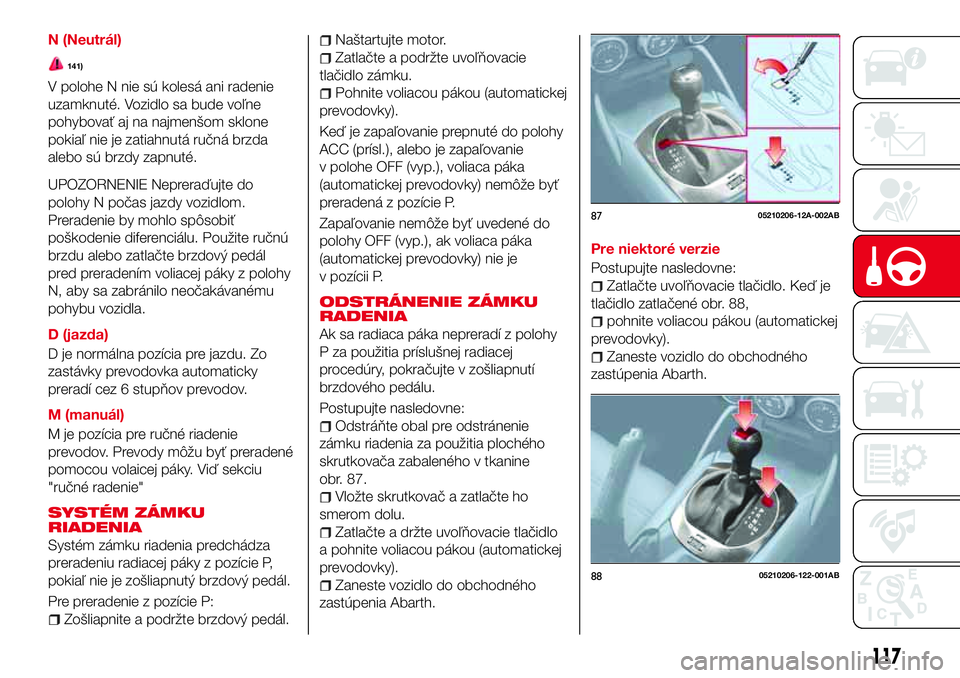 Abarth 124 Spider 2016  Návod na použitie a údržbu (in Slovak) N (Neutrál)
141)
V polohe N nie sú kolesá ani radenie
uzamknuté. Vozidlo sa bude voľne
pohybovať aj na najmenšom sklone
pokiaľ nie je zatiahnutá ručná brzda
alebo sú brzdy zapnuté.
UPOZOR