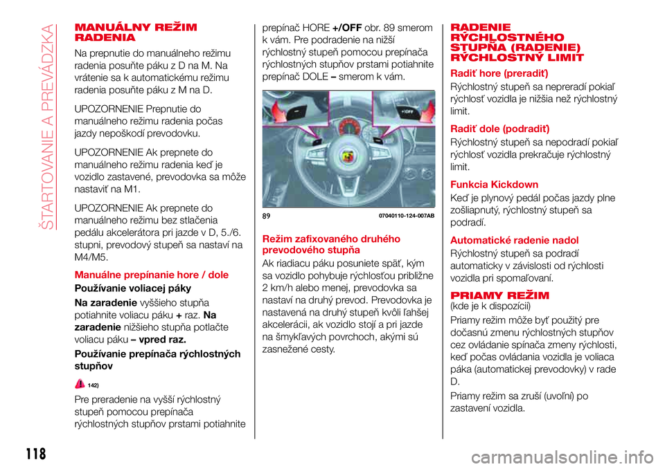 Abarth 124 Spider 2016  Návod na použitie a údržbu (in Slovak) MANUÁLNY REŽIM
RADENIA
Na prepnutie do manuálneho režimu
radenia posuňte pákuzDnaM.Na
vrátenie sa k automatickému režimu
radenia posuňte pákuzMnaD.
UPOZORNENIE Prepnutie do
manuálneho rež