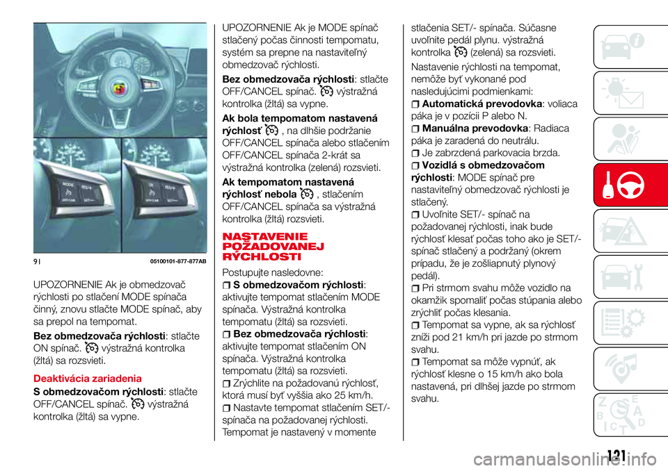 Abarth 124 Spider 2016  Návod na použitie a údržbu (in Slovak) UPOZORNENIE Ak je obmedzovač
rýchlosti po stlačení MODE spínača
činný, znovu stlačte MODE spínač, aby
sa prepol na tempomat.
Bez obmedzovača rýchlosti: stlačte
ON spínač.
výstražná 