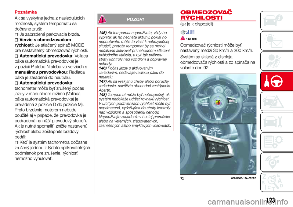 Abarth 124 Spider 2016  Návod na použitie a údržbu (in Slovak) Poznámka
Ak sa vyskytne jedna z nasledujúcich
možností, systém tempomatu sa
dočasne zruší:
Je zabrzdená parkovacia brzda.
Verzie s obmedzovačom
rýchlosti: Je stlačený spínač MODE
pre na