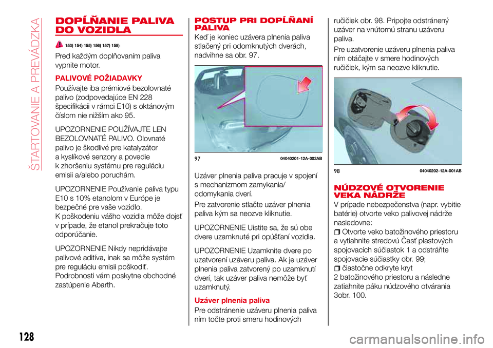 Abarth 124 Spider 2016  Návod na použitie a údržbu (in Slovak) DOPĹŇANIE PALIVA
DO VOZIDLA
153) 154) 155) 156) 157) 158)
Pred každým doplňovaním paliva
vypnite motor.
PALIVOVÉ POŽIADAVKY
Používajte iba prémiové bezolovnaté
palivo (zodpovedajúce EN 2
