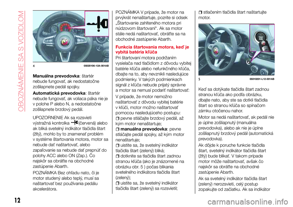 Abarth 124 Spider 2016  Návod na použitie a údržbu (in Slovak) Manuálna prevodovka: štartér
nebude fungovať, ak nedostatočne
zošliapnete pedál spojky.
Automatická prevodovka: štartér
nebude fungovať, ak voliaca páka nie je
v polohe P alebo N, a nedost