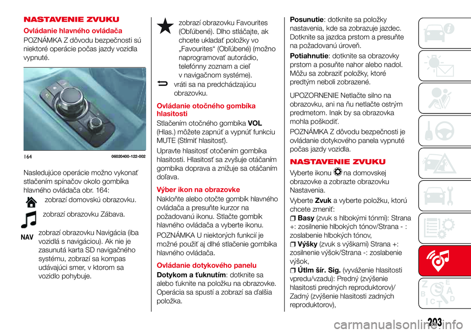 Abarth 124 Spider 2016  Návod na použitie a údržbu (in Slovak) NASTAVENIE ZVUKU
Ovládanie hlavného ovládača
POZNÁMKA Z dôvodu bezpečnosti sú
niektoré operácie počas jazdy vozidla
vypnuté.
Nasledujúce operácie možno vykonať
stlačením spínačov o