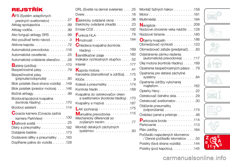 Abarth 124 Spider 2016  Návod na použitie a údržbu (in Slovak) REJSTŘÍK
AFS (Systém adaptívnych
predných svetlometov)........27
Airbag spolujazdca............99
Airbag vodiča................99
Ako fungujú airbagy SRS........99
Ako používať tento návod.