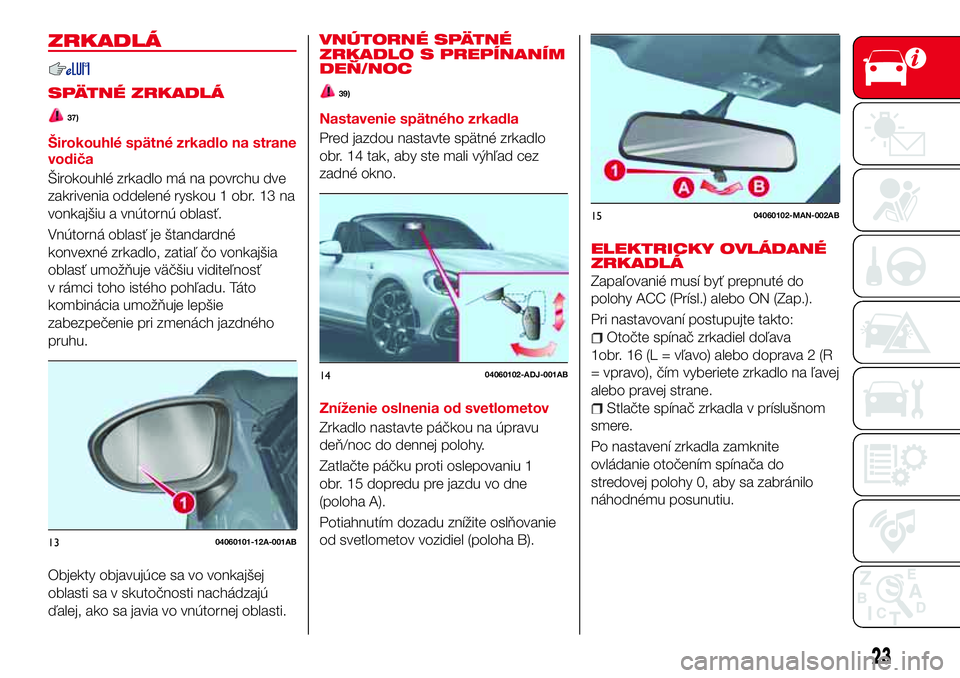 Abarth 124 Spider 2016  Návod na použitie a údržbu (in Slovak) ZRKADLÁ
SPÄTNÉ ZRKADLÁ
37)
Širokouhlé spätné zrkadlo na strane
vodiča
Širokouhlé zrkadlo má na povrchu dve
zakrivenia oddelené ryskou 1 obr. 13 na
vonkajšiu a vnútornú oblasť.
Vnútor