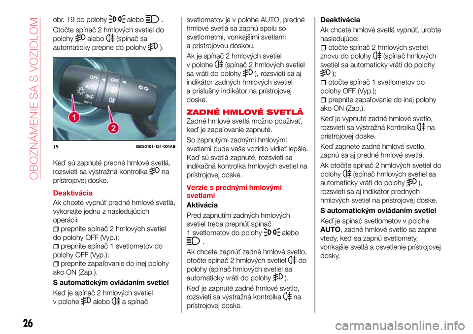 Abarth 124 Spider 2016  Návod na použitie a údržbu (in Slovak) obr. 19 do polohyalebo.
Otočte spínač 2 hmlových svetiel do
polohy
alebo(spínač sa
automaticky prepne do polohy
).
Keď sú zapnuté predné hmlové svetlá,
rozsvieti sa výstražná kontrolka
