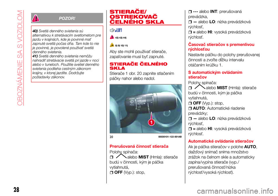 Abarth 124 Spider 2016  Návod na použitie a údržbu (in Slovak) POZOR!
40)Svetlá denného svietenia sú
alternatívou k stretávacím svetlometom pre
jazdu v krajinách, kde je povinné mať
zapnuté svetlá počas dňa. Tam kde to nie
je povinné, je povolené p